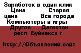 Заработок в один клик › Цена ­ 1 000 › Старая цена ­ 1 000 - Все города Компьютеры и игры » Другое   . Дагестан респ.,Буйнакск г.